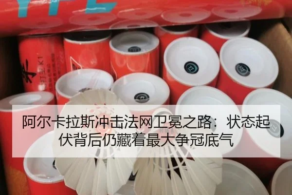 阿尔卡拉斯冲击法网卫冕之路：状态起伏背后仍藏着最大争冠底气 - kaiyun